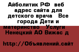 Айболитик.РФ  веб – адрес сайта для детского врача - Все города Дети и материнство » Услуги   . Ненецкий АО,Вижас д.